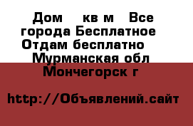 Дом 96 кв м - Все города Бесплатное » Отдам бесплатно   . Мурманская обл.,Мончегорск г.